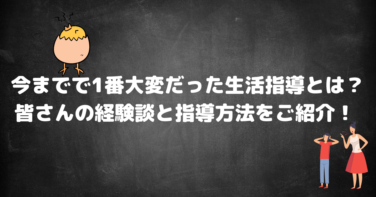 今までで1番大変だった生活指導とは？皆さんの経験談と指導方法をご紹介！